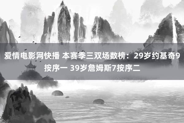 爱情电影网快播 本赛季三双场数榜：29岁约基奇9按序一 39岁詹姆斯7按序二