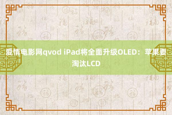 爱情电影网qvod iPad将全面升级OLED：苹果要淘汰LCD