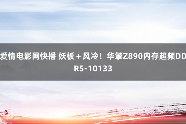 爱情电影网快播 妖板＋风冷！华擎Z890内存超频DDR5-10133