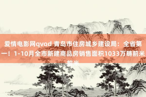 爱情电影网qvod 青岛市住房城乡建设局：全省第一！1-10月全市新建商品房销售面积1033万畴前米