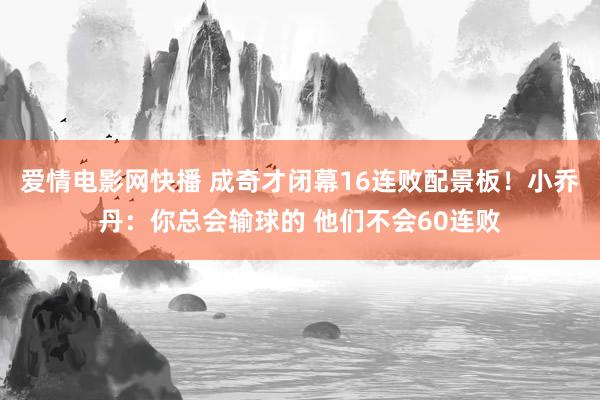 爱情电影网快播 成奇才闭幕16连败配景板！小乔丹：你总会输球的 他们不会60连败