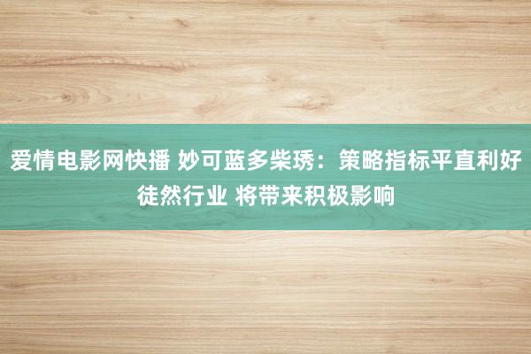 爱情电影网快播 妙可蓝多柴琇：策略指标平直利好徒然行业 将带来积极影响