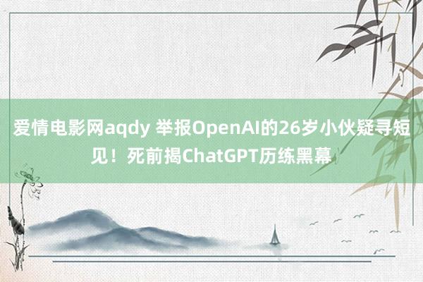 爱情电影网aqdy 举报OpenAI的26岁小伙疑寻短见！死前揭ChatGPT历练黑幕