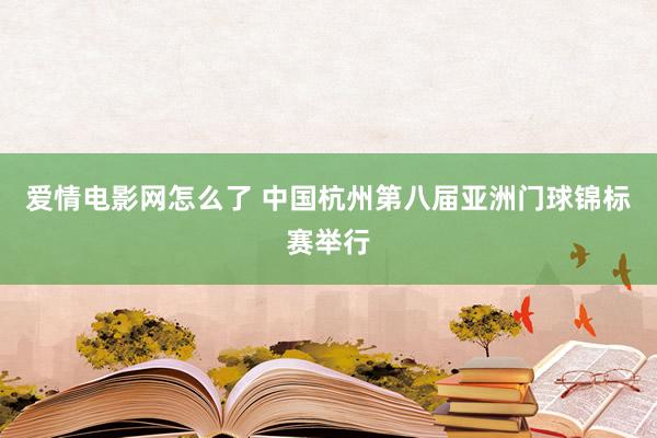 爱情电影网怎么了 中国杭州第八届亚洲门球锦标赛举行