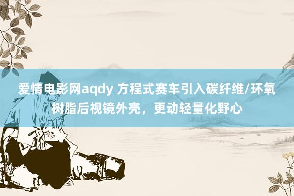 爱情电影网aqdy 方程式赛车引入碳纤维/环氧树脂后视镜外壳，更动轻量化野心