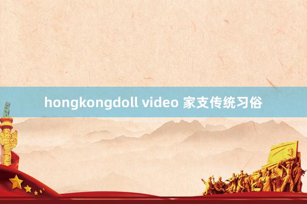 hongkongdoll video 家支传统习俗