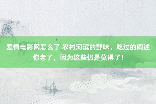 爱情电影网怎么了 农村河滨的野味，吃过的阐述你老了，因为这些仍是莫得了！