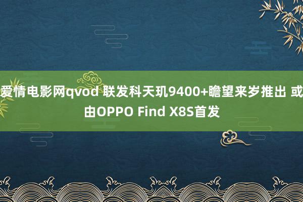 爱情电影网qvod 联发科天玑9400+瞻望来岁推出 或由OPPO Find X8S首发