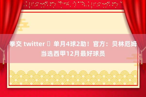 拳交 twitter ⭐单月4球2助！官方：贝林厄姆当选西甲12月最好球员