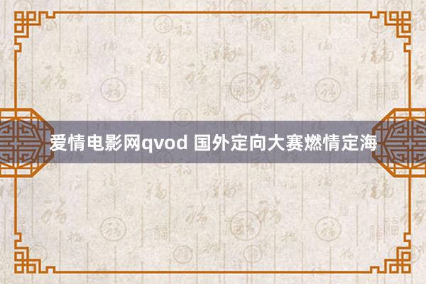 爱情电影网qvod 国外定向大赛燃情定海