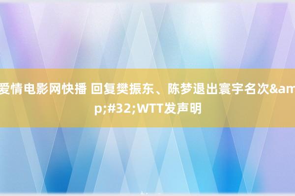 爱情电影网快播 回复樊振东、陈梦退出寰宇名次&#32;WTT发声明