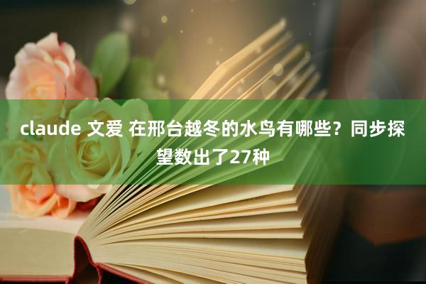 claude 文爱 在邢台越冬的水鸟有哪些？同步探望数出了27种