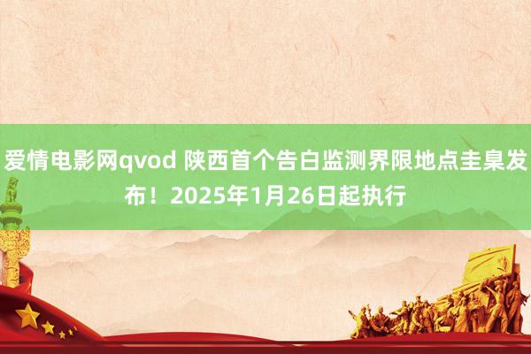 爱情电影网qvod 陕西首个告白监测界限地点圭臬发布！2025年1月26日起执行