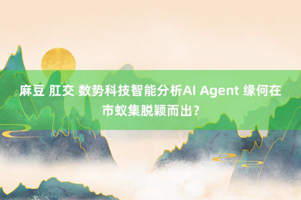 麻豆 肛交 数势科技智能分析AI Agent 缘何在市蚁集脱颖而出？