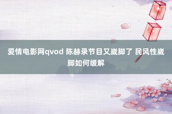 爱情电影网qvod 陈赫录节目又崴脚了 民风性崴脚如何缓解