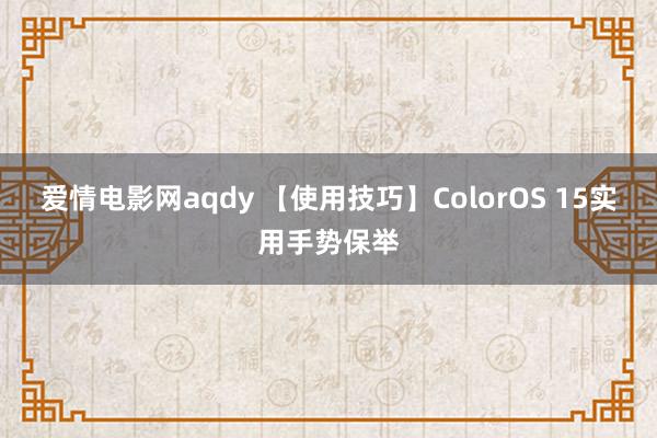 爱情电影网aqdy 【使用技巧】ColorOS 15实用手势保举