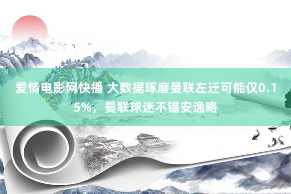 爱情电影网快播 大数据琢磨曼联左迁可能仅0.15%，曼联球迷不错安逸咯