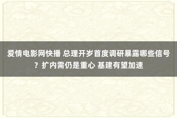 爱情电影网快播 总理开岁首度调研暴露哪些信号？扩内需仍是重心 基建有望加速