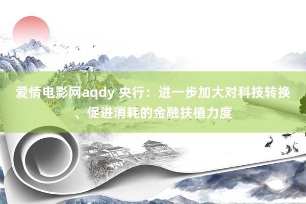 爱情电影网aqdy 央行：进一步加大对科技转换、促进消耗的金融扶植力度