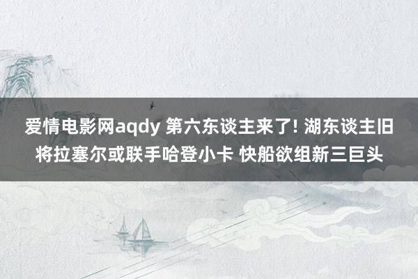 爱情电影网aqdy 第六东谈主来了! 湖东谈主旧将拉塞尔或联手哈登小卡 快船欲组新三巨头