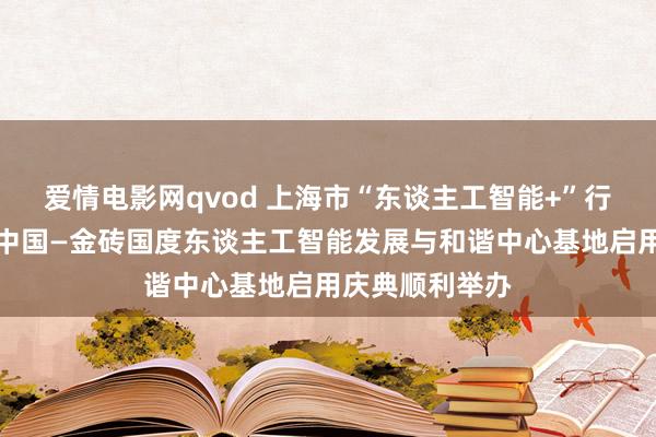 爱情电影网qvod 上海市“东谈主工智能+”行径鼓舞大会暨中国—金砖国度东谈主工智能发展与和谐中心基地启用庆典顺利举办