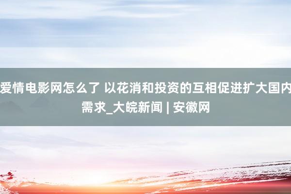 爱情电影网怎么了 以花消和投资的互相促进扩大国内需求_大皖新闻 | 安徽网