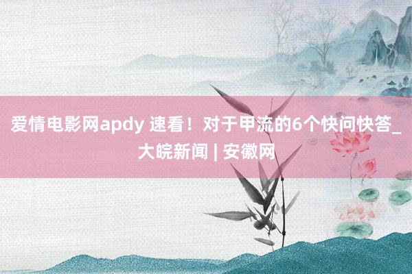 爱情电影网apdy 速看！对于甲流的6个快问快答_大皖新闻 | 安徽网