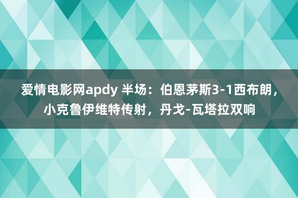 爱情电影网apdy 半场：伯恩茅斯3-1西布朗，小克鲁伊维特传射，丹戈-瓦塔拉双响