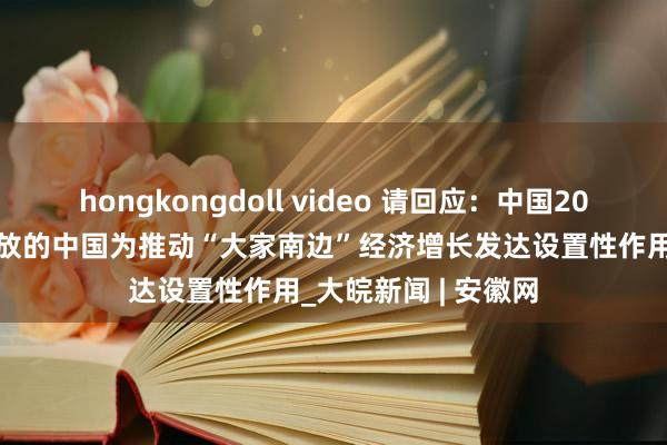 hongkongdoll video 请回应：中国2035丨南非学者：怒放的中国为推动“大家南边”经济增长发达设置性作用_大皖新闻 | 安徽网