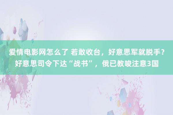 爱情电影网怎么了 若敢收台，好意思军就脱手？好意思司令下达“战书”，俄已教唆注意3国